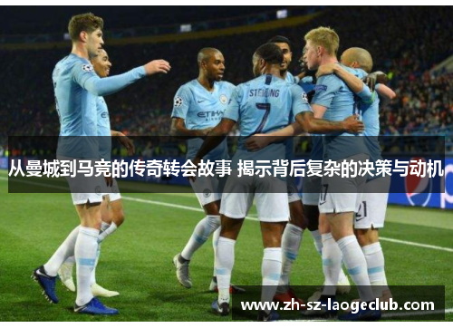 从曼城到马竞的传奇转会故事 揭示背后复杂的决策与动机