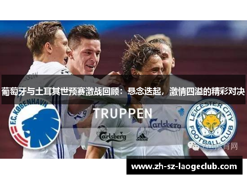 葡萄牙与土耳其世预赛激战回顾:悬念迭起,激情四溢的精彩对决 葡萄牙与土耳其世预赛激战回顾:悬念迭起,激情四溢的精彩对决