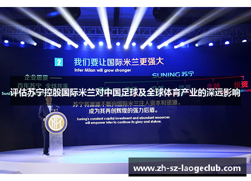 评估苏宁控股国际米兰对中国足球及全球体育产业的深远影响 评估苏宁控股国际米兰对中国足球及全球体育产业的深远影响