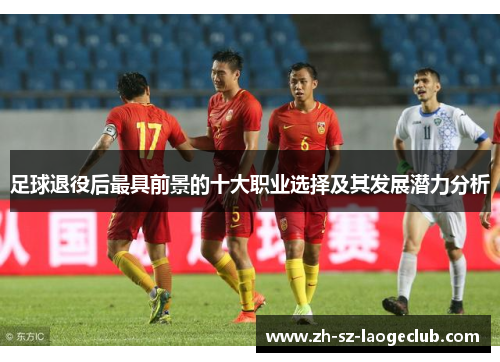 足球退役后最具前景的十大职业选择及其发展潜力分析
