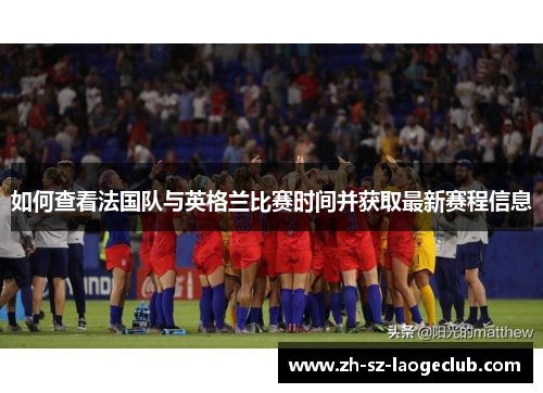 如何查看法国队与英格兰比赛时间并获取最新赛程信息