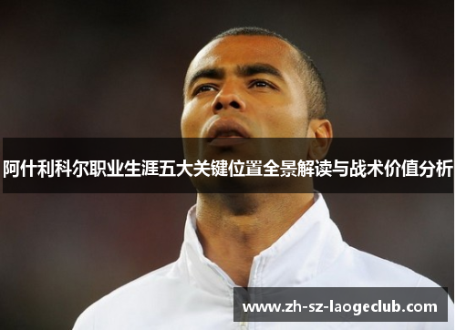 阿什利科尔职业生涯五大关键位置全景解读与战术价值分析