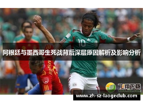 阿根廷与墨西哥生死战背后深层原因解析及影响分析 阿根廷与墨西哥生死战背后深层原因解析及影响分析