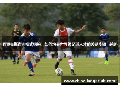 阿贾克斯青训模式揭秘：如何培养世界级足球人才的关键步骤与策略