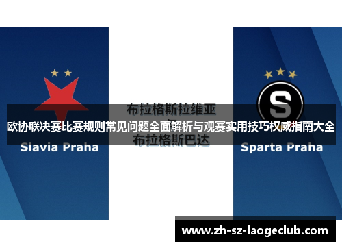 欧协联决赛比赛规则常见问题全面解析与观赛实用技巧权威指南大全 欧协联决赛比赛规则常见问题全面解析与观赛实用技巧权威指南大全