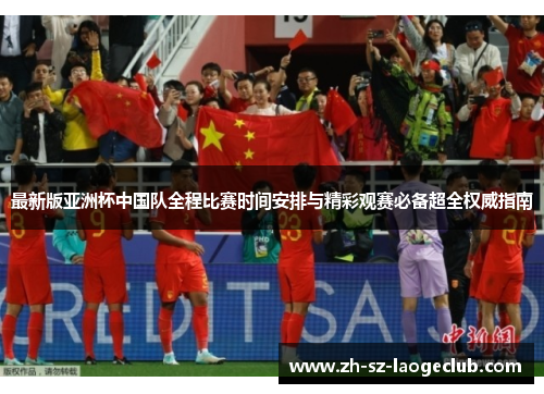 最新版亚洲杯中国队全程比赛时间安排与精彩观赛必备超全权威指南 最新版亚洲杯中国队全程比赛时间安排与精彩观赛必备超全权威指南