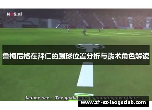 鲁梅尼格在拜仁的踢球位置分析与战术角色解读