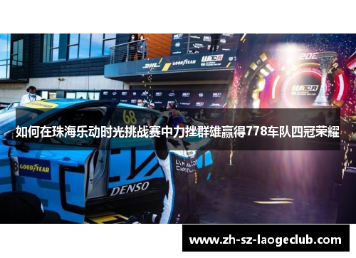 如何在珠海乐动时光挑战赛中力挫群雄赢得778车队四冠荣耀