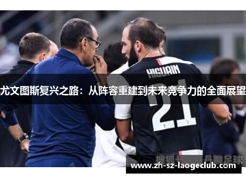 尤文图斯复兴之路：从阵容重建到未来竞争力的全面展望