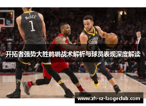 开拓者强势大胜鹈鹕战术解析与球员表现深度解读