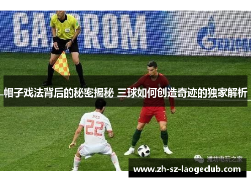 帽子戏法背后的秘密揭秘 三球如何创造奇迹的独家解析