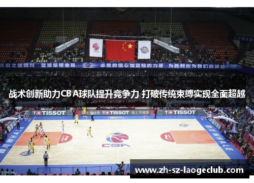 战术创新助力CBA球队提升竞争力 打破传统束缚实现全面超越 战术创新助力CBA球队提升竞争力 打破传统束缚实现全面超越