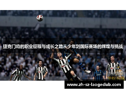 捷克门将的职业征程与成长之路从少年到国际赛场的辉煌与挑战