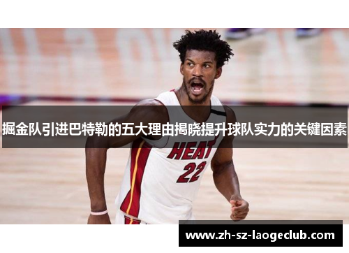 掘金队引进巴特勒的五大理由揭晓提升球队实力的关键因素