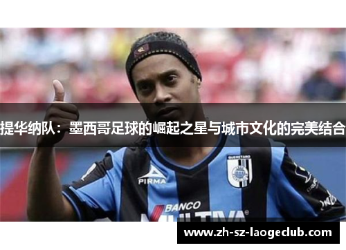 提华纳队：墨西哥足球的崛起之星与城市文化的完美结合