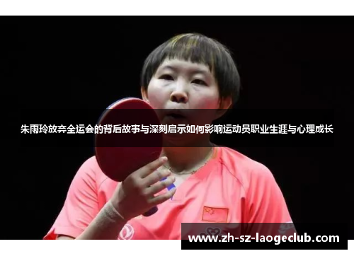 朱雨玲放弃全运会的背后故事与深刻启示如何影响运动员职业生涯与心理成长