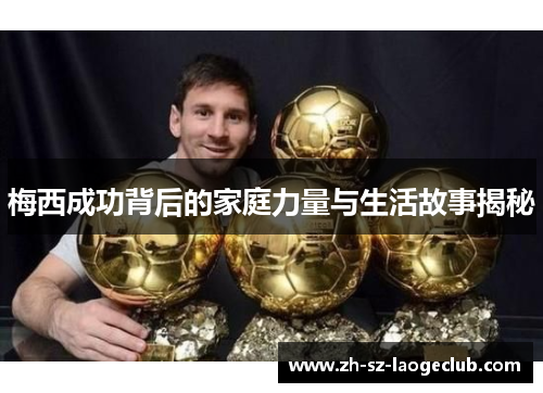 梅西成功背后的家庭力量与生活故事揭秘