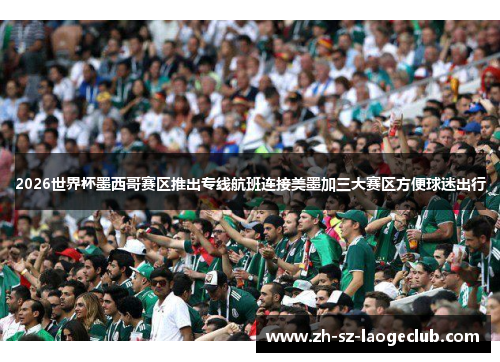 2026世界杯墨西哥赛区推出专线航班连接美墨加三大赛区方便球迷出行