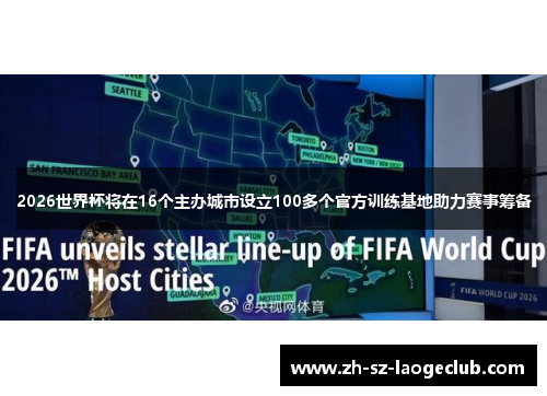 2026世界杯将在16个主办城市设立100多个官方训练基地助力赛事筹备