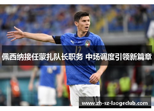 佩西纳接任蒙扎队长职务 中场调度引领新篇章