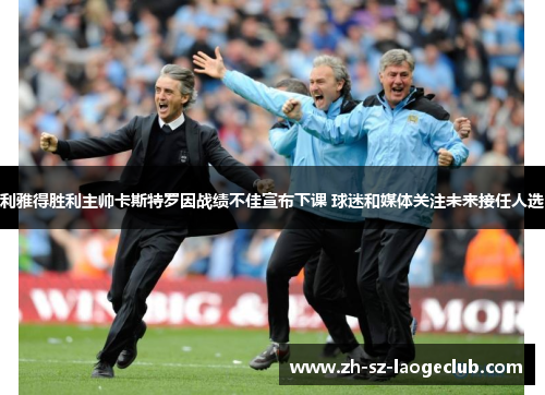 利雅得胜利主帅卡斯特罗因战绩不佳宣布下课 球迷和媒体关注未来接任人选 利雅得胜利主帅卡斯特罗因战绩不佳宣布下课 球迷和媒体关注未来接任人选