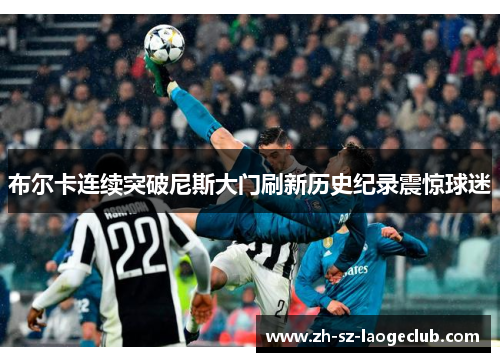 布尔卡连续突破尼斯大门刷新历史纪录震惊球迷