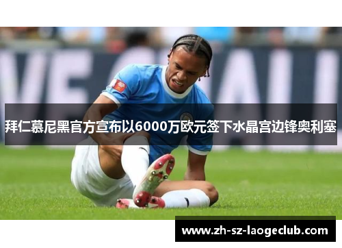 拜仁慕尼黑官方宣布以6000万欧元签下水晶宫边锋奥利塞