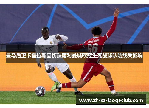 皇马后卫卡雷拉斯因伤缺席对曼城欧冠生死战球队防线受影响