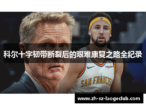 科尔十字韧带断裂后的艰难康复之路全纪录 科尔十字韧带断裂后的艰难康复之路全纪录