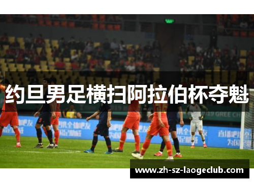 约旦男足横扫阿拉伯杯夺魁