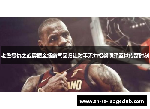 老詹复仇之战震撼全场霸气回归让对手无力招架演绎篮球传奇时刻 老詹复仇之战震撼全场霸气回归让对手无力招架演绎篮球传奇时刻