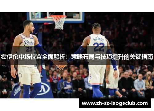 霍伊伦中场位置全面解析:策略布局与技巧提升的关键指南 霍伊伦中场位置全面解析:策略布局与技巧提升的关键指南