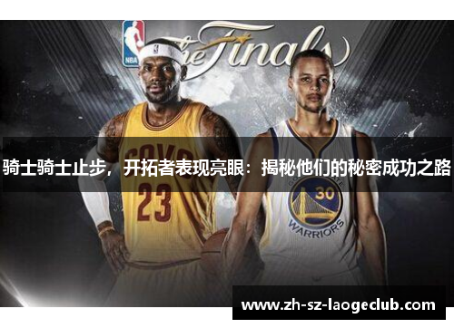 骑士骑士止步,开拓者表现亮眼:揭秘他们的秘密成功之路 骑士骑士止步,开拓者表现亮眼:揭秘他们的秘密成功之路