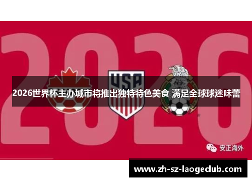 2026世界杯主办城市将推出独特特色美食 满足全球球迷味蕾 2026世界杯主办城市将推出独特特色美食 满足全球球迷味蕾