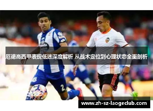 厄德高西甲表现低迷深度解析 从战术定位到心理状态全面剖析 厄德高西甲表现低迷深度解析 从战术定位到心理状态全面剖析