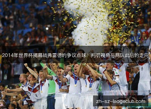 2014年世界杯揭幕战弗雷德的争议点球:判罚视角与两队此后的走向 2014年世界杯揭幕战弗雷德的争议点球:判罚视角与两队此后的走向